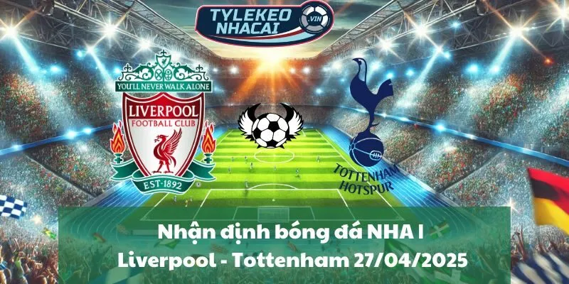Nhận định bóng đá NHA | Liverpool - Tottenham 27/04/2025