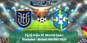 Tỷ lệ trận VL World Cup | Ecuador - Brazil 06/06/2025