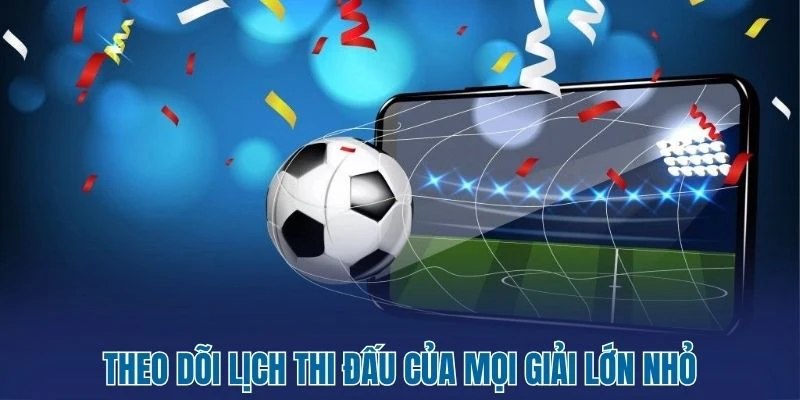 Theo dõi lịch thi đấu của mọi giải lớn nhỏ