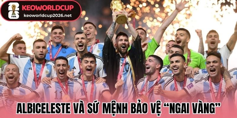 Albiceleste và sứ mệnh bảo vệ “Ngai vàng”