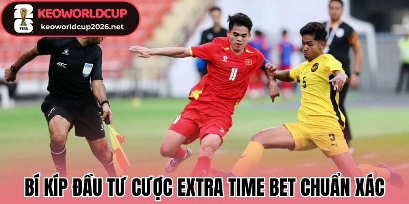 Bí kíp đầu tư cược Extra Time Bet chuẩn xác