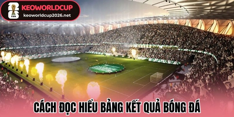 KQBĐ 24/7 99 Chia sẻ cách đọc hiểu bảng kết quả bóng đá