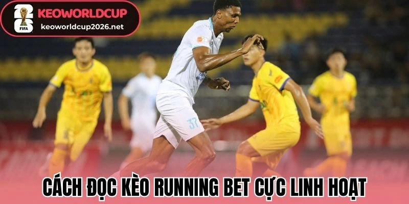 Cách đọc kèo Running Bet cực linh hoạt