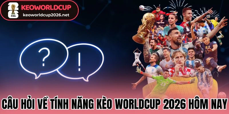 Câu hỏi về tính năng kèo worldcup 2026 hôm nay