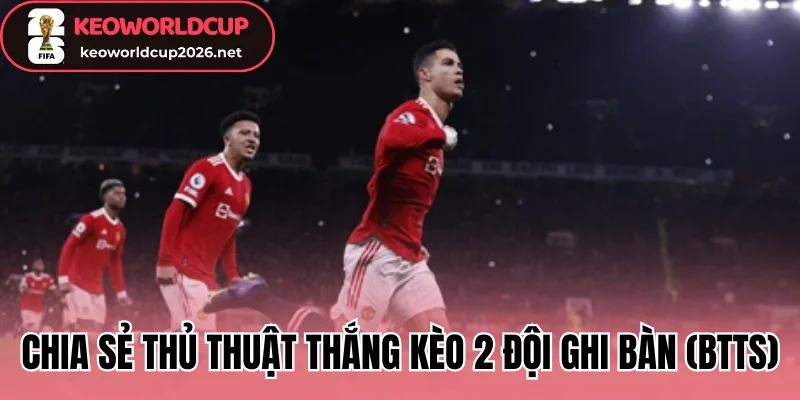 Chia sẻ thủ thuật thắng kèo 2 đội ghi bàn (BTTS)