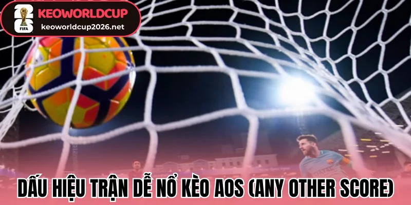 Dấu hiệu trận dễ nổ kèo AOS (Any Other Score)