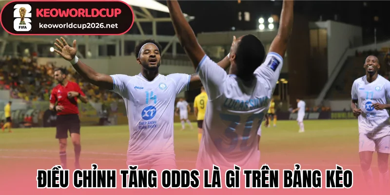 Điều chỉnh tăng odds là gì trên bảng kèo