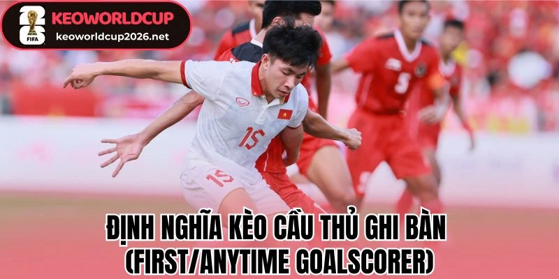 Định nghĩa kèo cầu thủ ghi bàn (First/Anytime Goalscorer) 
