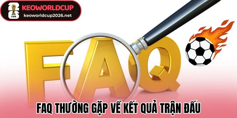 KQBĐ 24/7 100 FAQ thường gặp về kết quả trận đấu