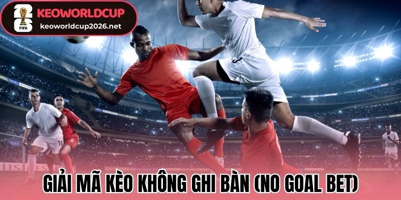 Giải mã kèo không ghi bàn (No Goal Bet)