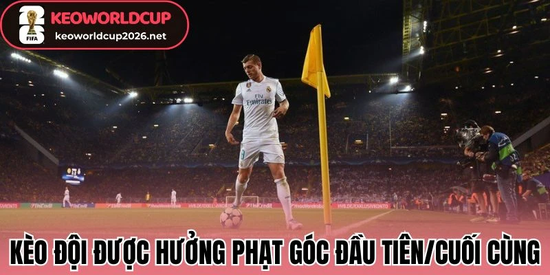 Hiểu đúng kèo đội được hưởng phạt góc đầu tiên/cuối cùng