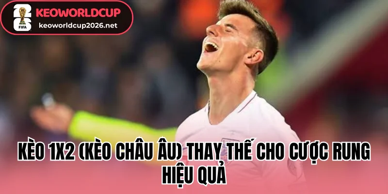 Kèo 1x2 (Kèo châu Âu) thay thế cho cược rung hiệu quả