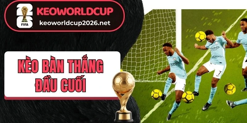 Tổng quan về kèo bàn thắng đầu cuối ăn khách