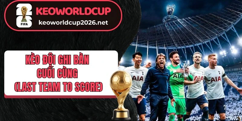 Tổng quan kèo đội ghi bàn cuối cùng (Last Team to Score)