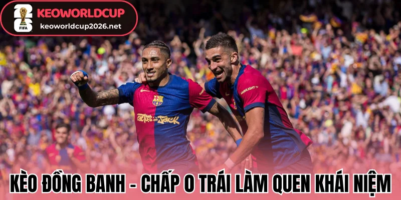 Kèo đồng banh - Chấp 0 trái làm quen khái niệm