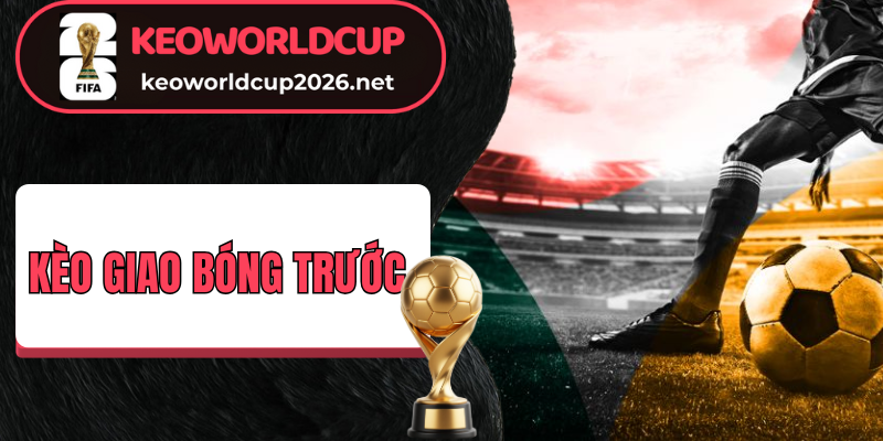 Kèo giao bóng trước dự đoán đội đi bóng đầu tiên 