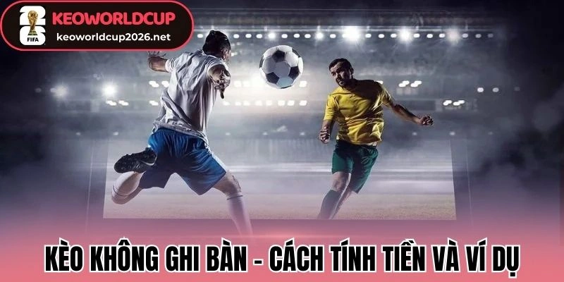 Kèo không ghi bàn (No Goal Bet) - Cách tính tiền và ví dụ