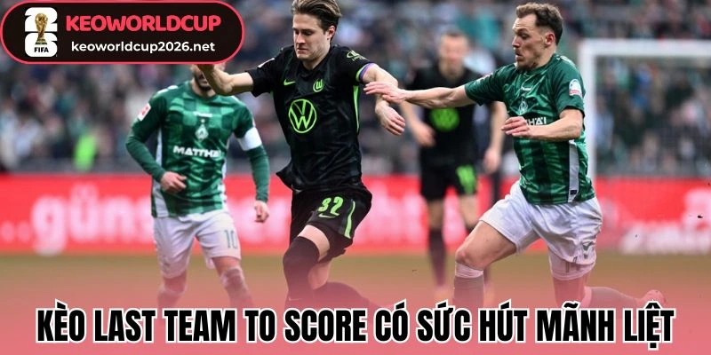 Kèo Last Team to Score có sức hút mãnh liệt