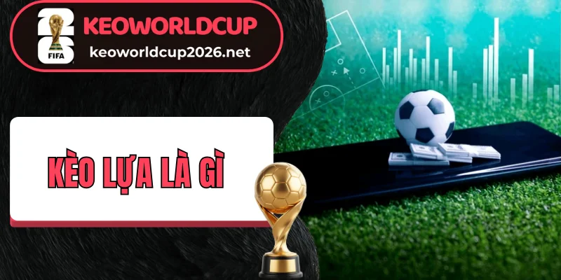 Khái niệm kèo lựa là gì trong cá cược bóng đá