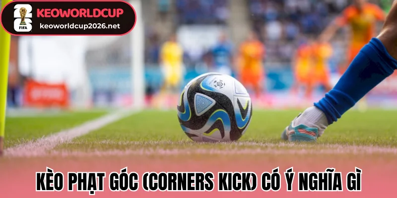 Kèo phạt góc (Corners Kick) có ý nghĩa gì