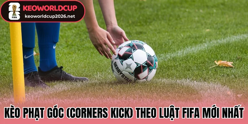 Kèo phạt góc (Corners Kick) theo luật FIFA mới nhất