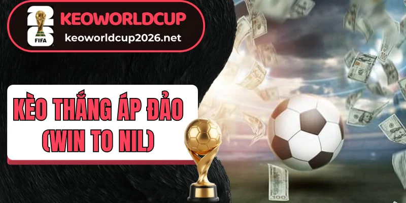 Kèo thắng áp đảo (Win to Nil) các yếu tố then chốt
