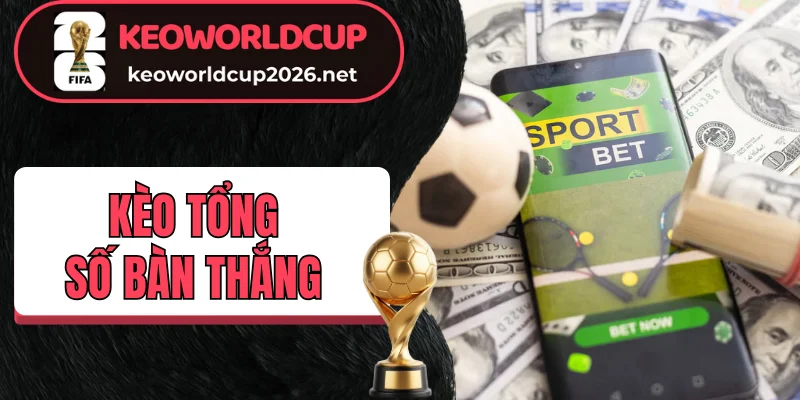 Hiểu rõ kèo tổng số bàn thắng (Total Goals)