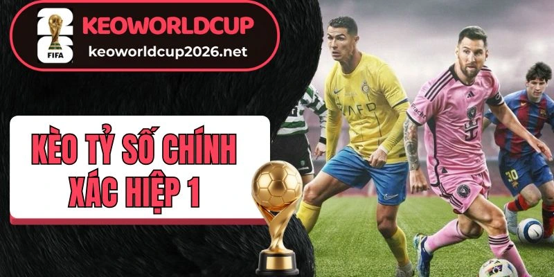 Làm rõ khái niệm kèo tỷ số chính xác hiệp 1