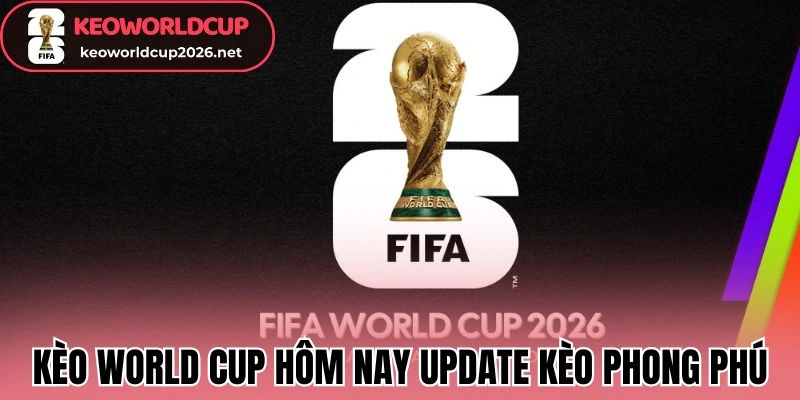Kèo World Cup Hôm Nay update kèo phong phú