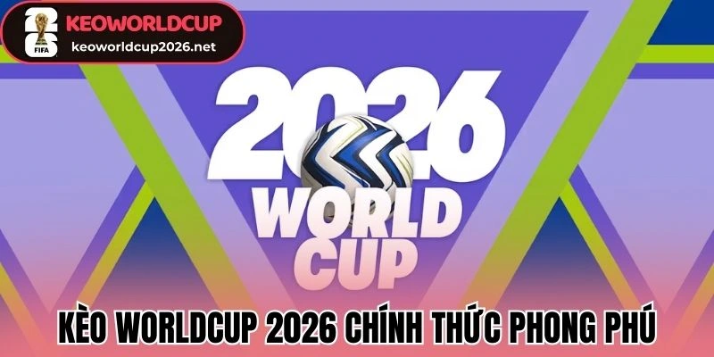 Kèo Worldcup 2026 chính thức phong phú