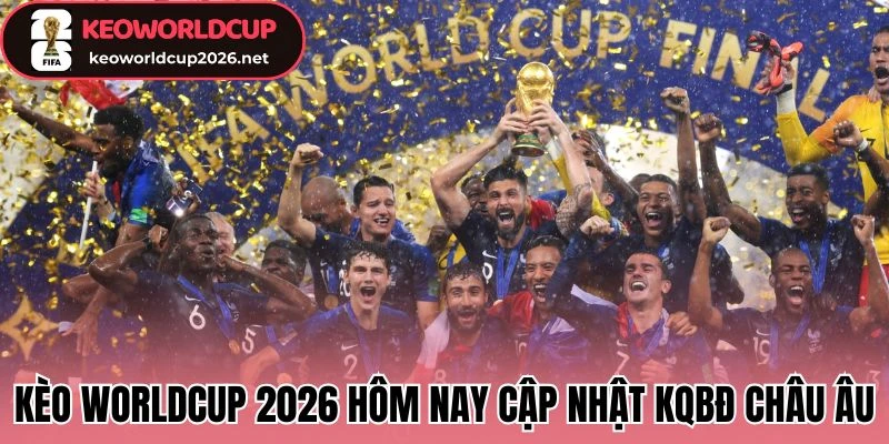 KQBĐ 24/7 97 Kèo Worldcup 2026 Hôm Nay cập nhật dữ liệu KQBĐ tại châu Âu