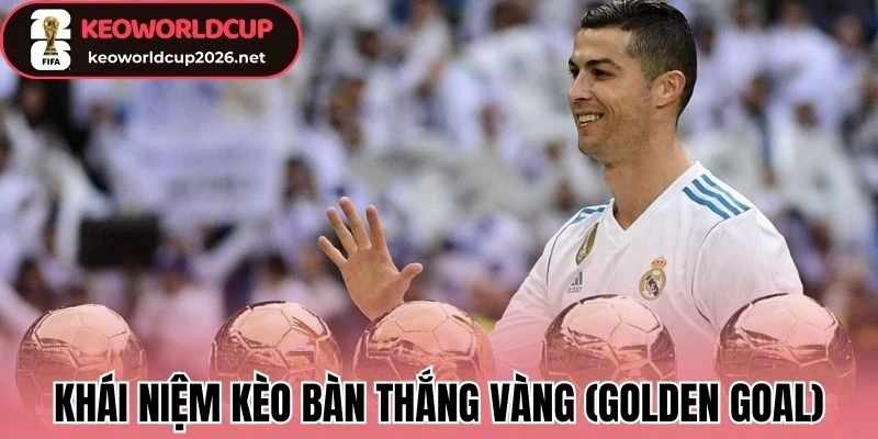 Khái niệm kèo bàn thắng vàng (Golden Goal)