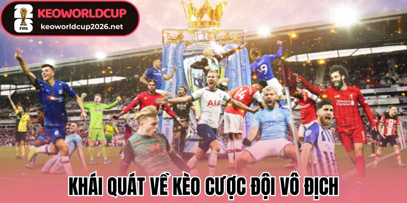 Kèo Cược Đội Vô Địch - Bắt Kèo Dài Hạn Bí Quyết Thắng Lớn 1 Khái quát về kèo cược đội vô địch