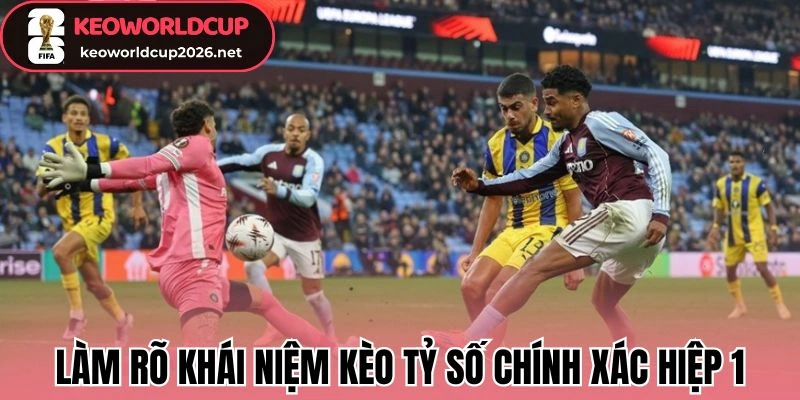 Làm rõ khái niệm kèo tỷ số chính xác hiệp 1