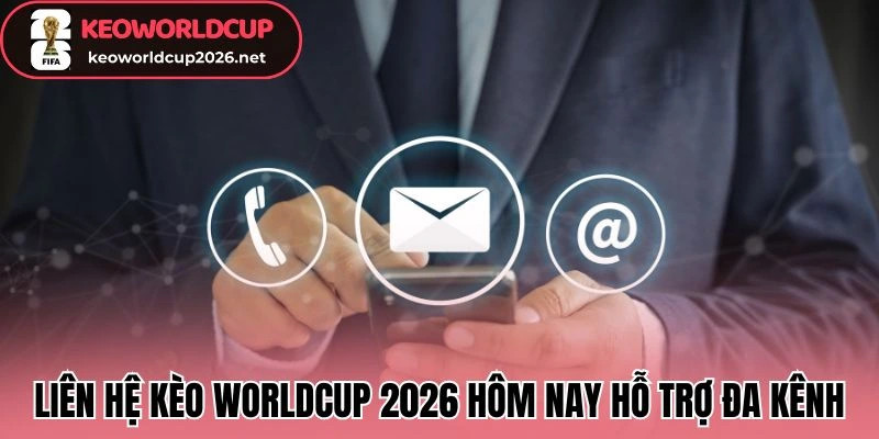 Liên hệ kèo worldcup 2026 hôm nay hỗ trợ đa kênh