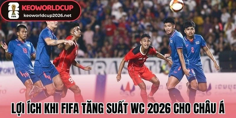 Lợi ích khi FIFA tăng suất WC 2026 cho châu Á