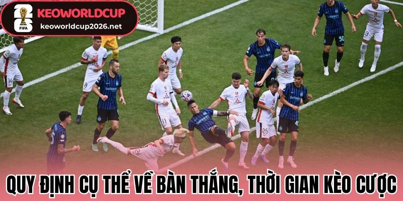 Quy định cụ thể về bàn thắng, thời gian kèo cược