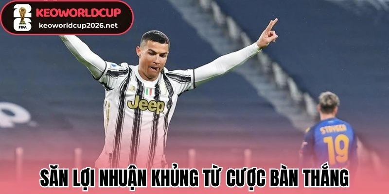 Săn lợi nhuận khủng từ cược bàn thắng 