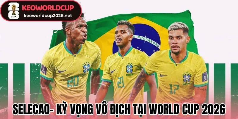 Selecao - Khát Khao Thắp Sáng “Vũ Điệu Samba” Lần Thứ 6 1 Selecao- Kỳ vọng vô địch tại World Cup 2026