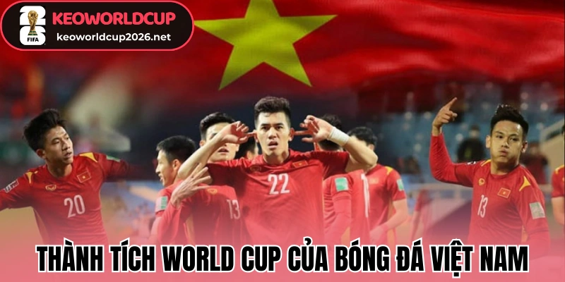 Giấc mơ World Cup - “Những chiến binh Sao Vàng” tiến ra biển lớn 1 Thành tích World Cup của bóng đá Việt Nam