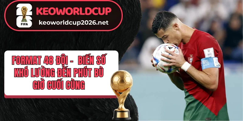 World Cup 2026 và sự ra đời của format 48 đội