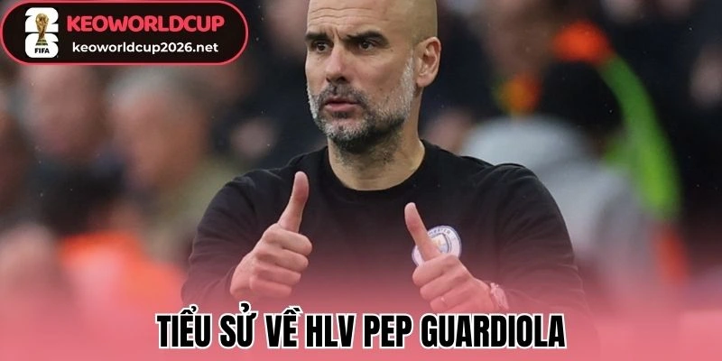 Tiểu sử về HLV Pep Guardiola