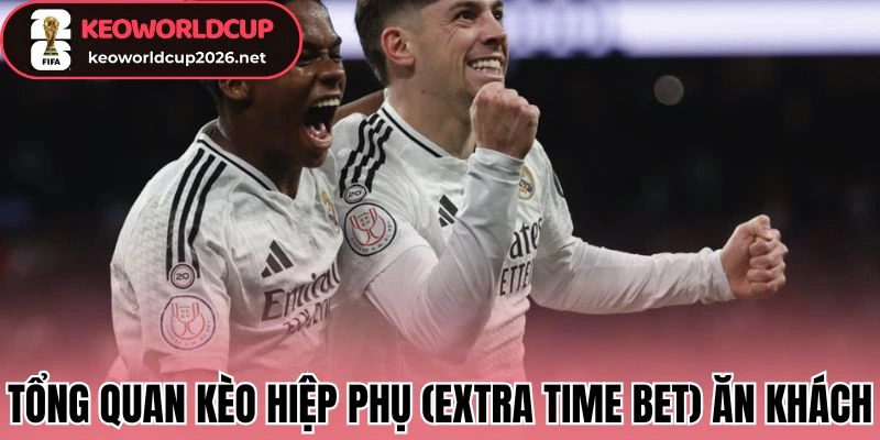 Tổng quan kèo hiệp phụ (Extra Time Bet) ăn khách