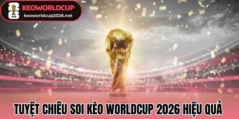 Tuyệt chiêu soi kèo Worldcup 2026 hiệu quả và an toàn