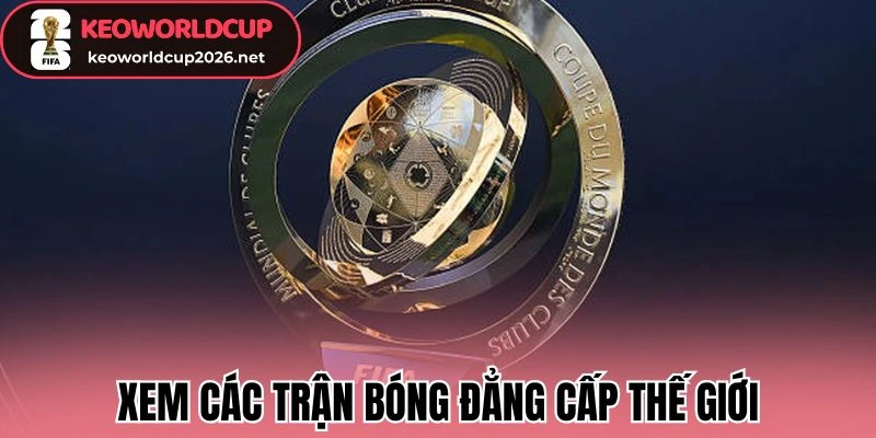 Xem các trận bóng đẳng cấp thế giới