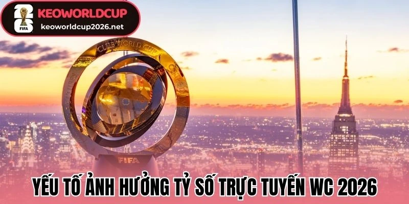 Livescore - Tỷ Số Bóng Đá Trực Tiếp 63 Yếu tố ảnh hưởng Livescore WC 2026