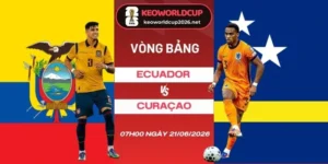 Tỷ lệ kèo Ecuador vs Curaçao - Bảng E World Cup 07h00 21/06/2026