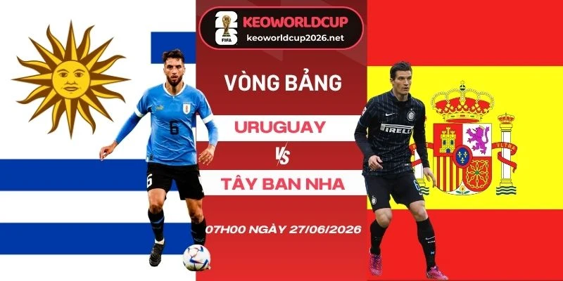 tỷ lệ kèo nhà cái Uruguay vs Tây Ban Nha - Bảng H World Cup 07h00 27/06/2026